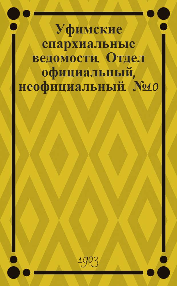 Уфимские епархиальные ведомости. Отдел официальный, неофициальный. № 10 (15 мая 1903 г.)