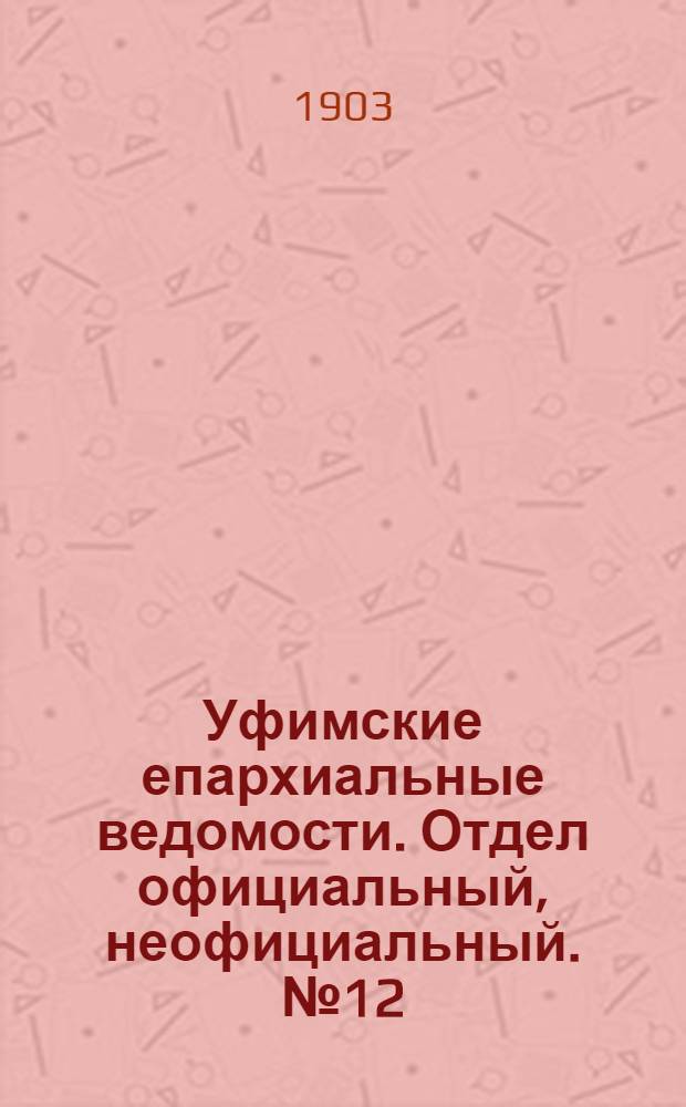 Уфимские епархиальные ведомости. Отдел официальный, неофициальный. № 12 (15 июня 1903 г.)