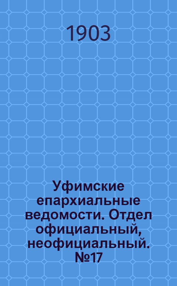 Уфимские епархиальные ведомости. Отдел официальный, неофициальный. № 17 (1 сентября 1903 г.)
