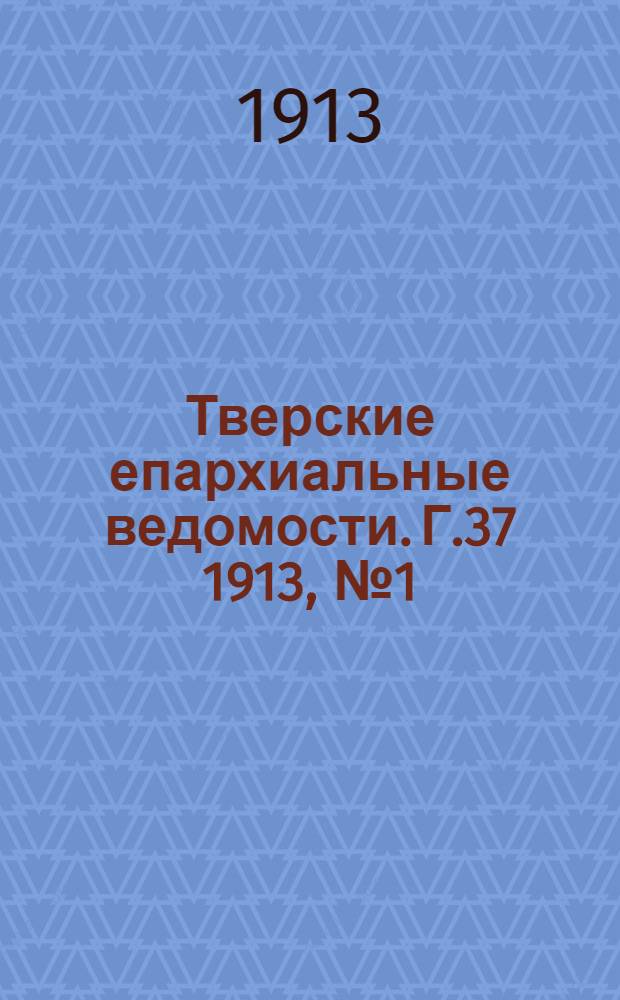 Тверские епархиальные ведомости. Г.37 1913, № 1 (неофиц. ч.)
