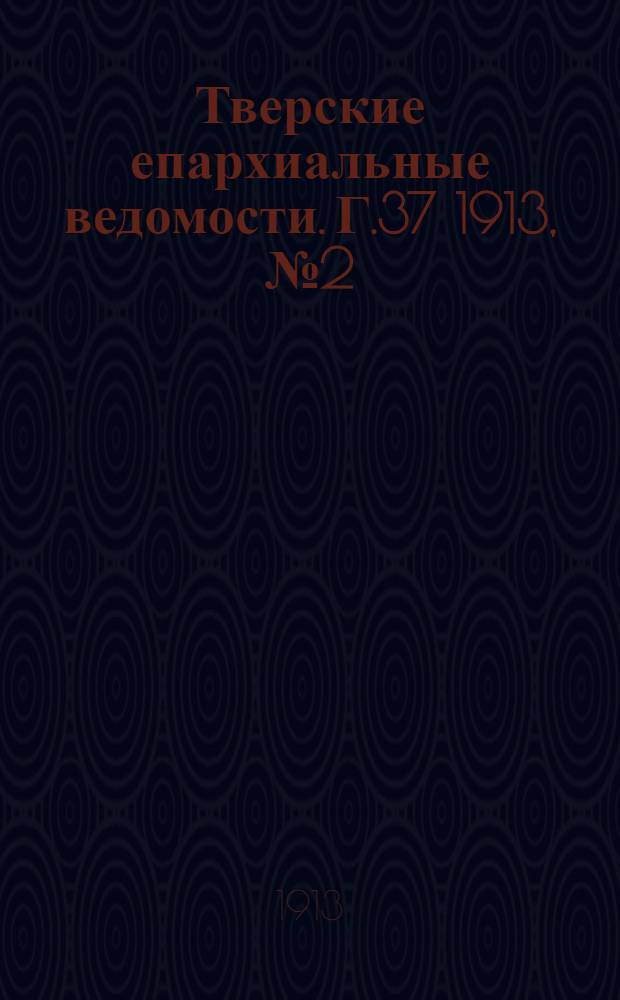 Тверские епархиальные ведомости. Г.37 1913, № 2 (офиц. ч.)