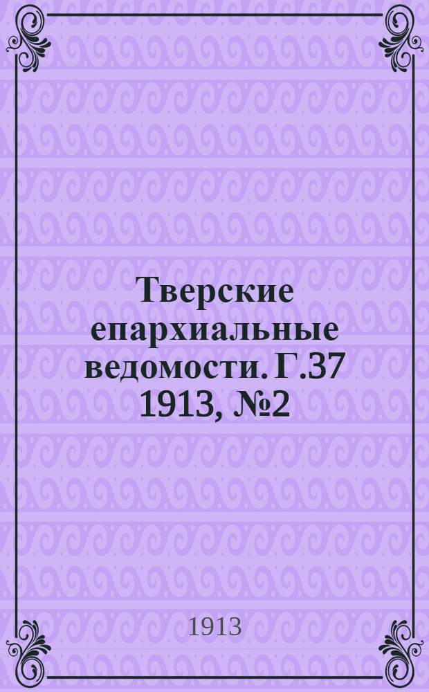Тверские епархиальные ведомости. Г.37 1913, № 2 (неофиц. ч.)