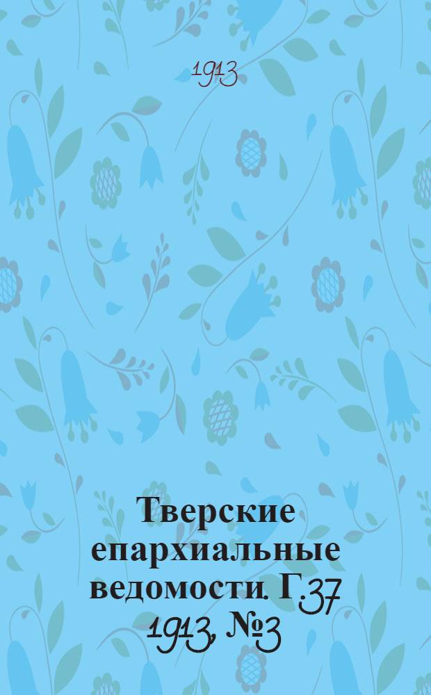 Тверские епархиальные ведомости. Г.37 1913, № 3/4 (офиц. ч.)