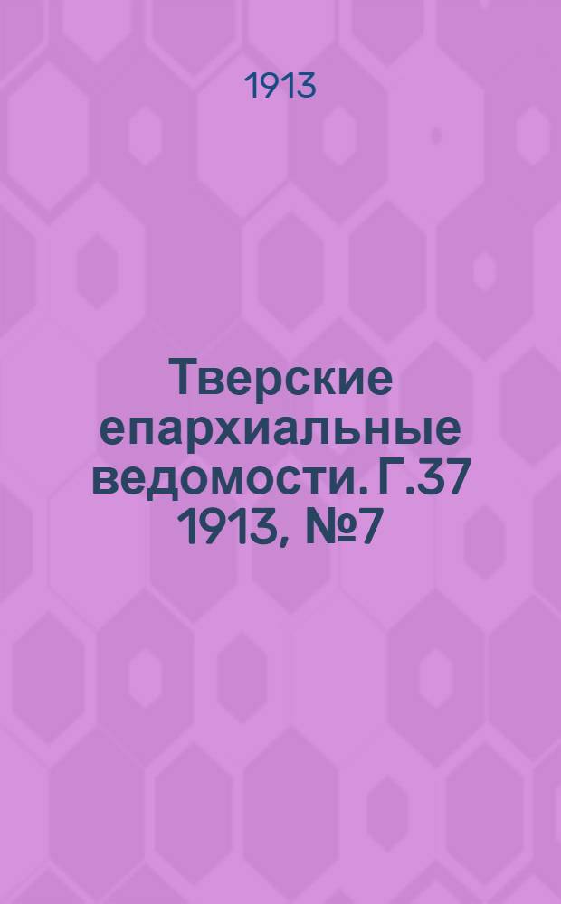 Тверские епархиальные ведомости. Г.37 1913, № 7 (неофиц. ч.)