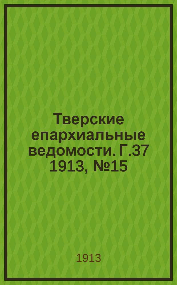 Тверские епархиальные ведомости. Г.37 1913, № 15/16 (неофиц. ч.)