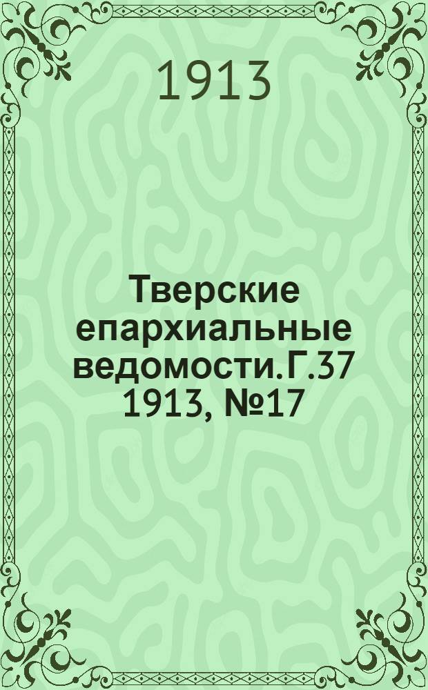 Тверские епархиальные ведомости. Г.37 1913, № 17 (неофиц. ч.)