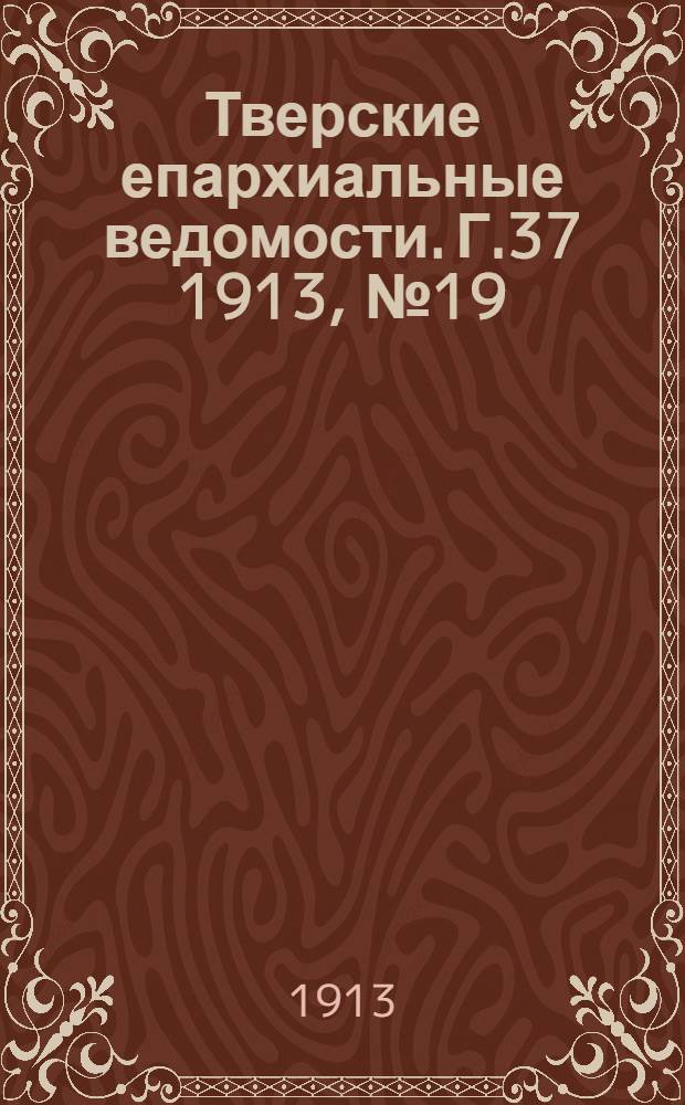 Тверские епархиальные ведомости. Г.37 1913, № 19 (офиц. ч.)