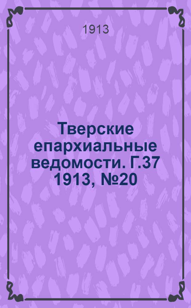 Тверские епархиальные ведомости. Г.37 1913, № 20 (офиц. ч.)
