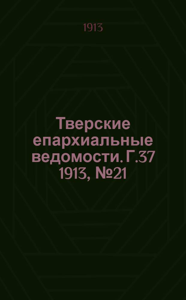 Тверские епархиальные ведомости. Г.37 1913, № 21 (офиц. ч.)