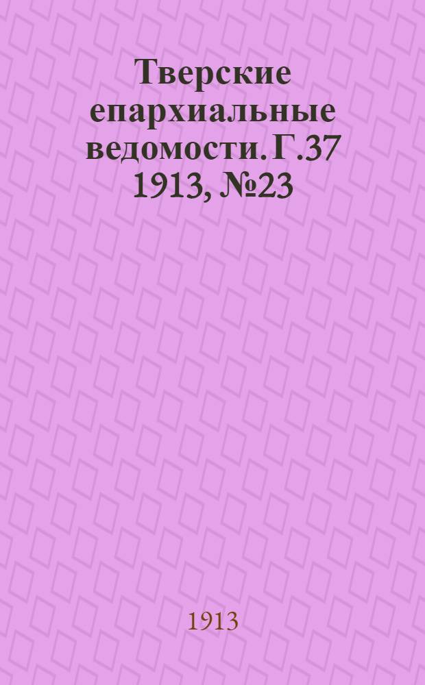 Тверские епархиальные ведомости. Г.37 1913, № 23 (неофиц. ч.)