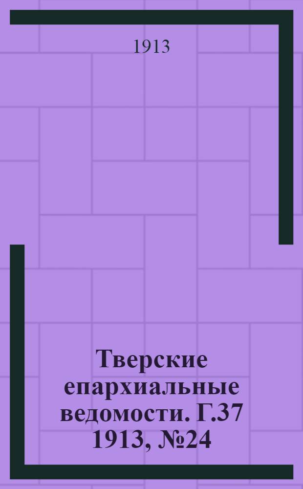 Тверские епархиальные ведомости. Г.37 1913, № 24 (офиц. ч.)