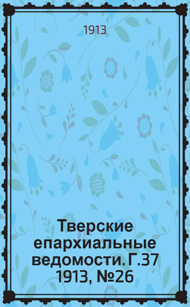 Тверские епархиальные ведомости. Г.37 1913, № 26 (офиц. ч.)