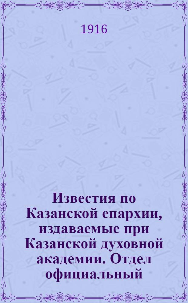 Известия по Казанской епархии, издаваемые при Казанской духовной академии. Отдел официальный, неофициальный. № 13-14 (1 - 8 апреля 1916 г.)