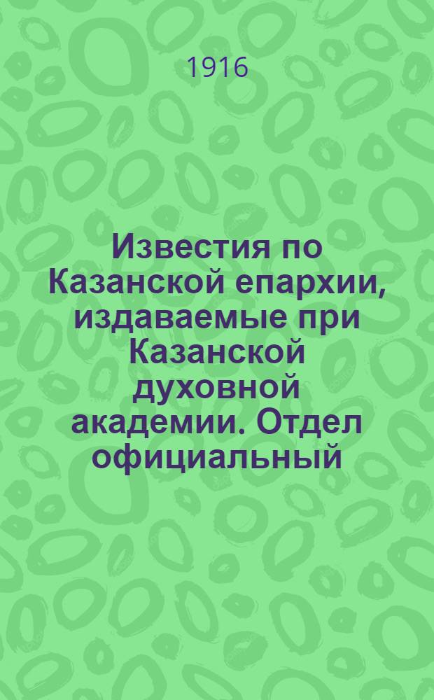 Известия по Казанской епархии, издаваемые при Казанской духовной академии. Отдел официальный, неофициальный. № 39-40 (15 - 22 октября 1916 г.)