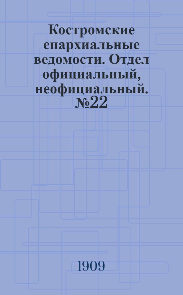 Костромские епархиальные ведомости. Отдел официальный, неофициальный. № 22 (15 ноября 1909 г.)