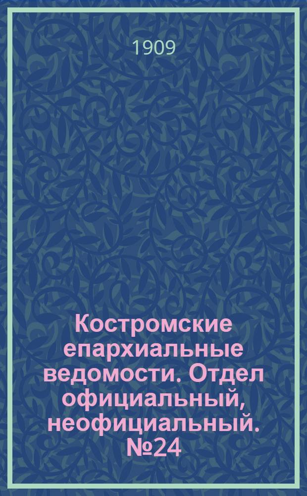 Костромские епархиальные ведомости. Отдел официальный, неофициальный. № 24 (15 декабря 1909 г.)
