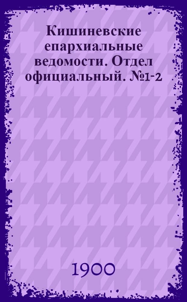 Кишиневские епархиальные ведомости. Отдел официальный. № 1-2 (1 - 15 января 1900 г.)