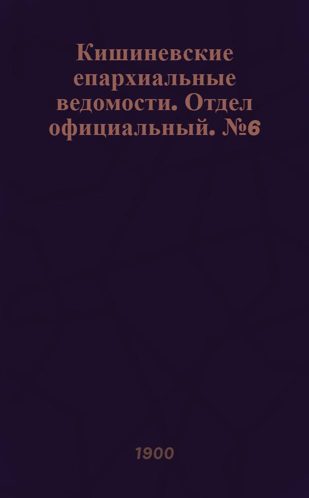 Кишиневские епархиальные ведомости. Отдел официальный. № 6 (15 марта 1900 г.)