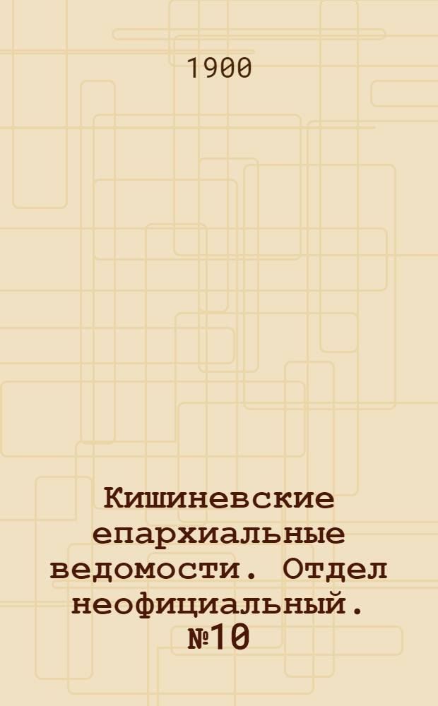 Кишиневские епархиальные ведомости. Отдел неофициальный. № 10 (15 мая 1900 г.)