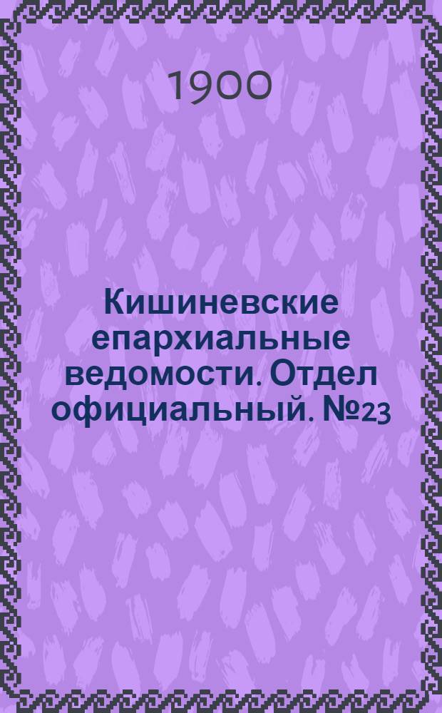 Кишиневские епархиальные ведомости. Отдел официальный. № 23 (1 декабря 1900 г.)