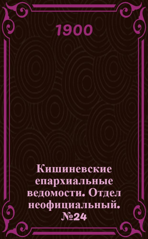 Кишиневские епархиальные ведомости. Отдел неофициальный. № 24 (15 декабря 1900 г.)