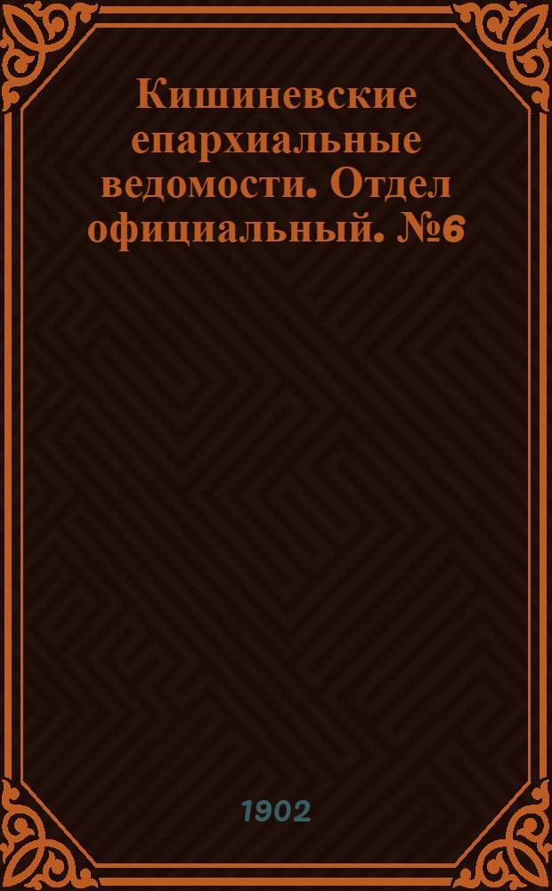 Кишиневские епархиальные ведомости. Отдел официальный. № 6 (15 марта 1902 г.)