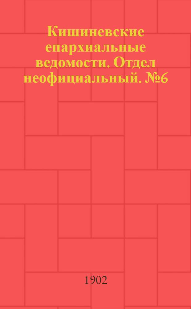 Кишиневские епархиальные ведомости. Отдел неофициальный. № 6 (15 марта 1902 г.)