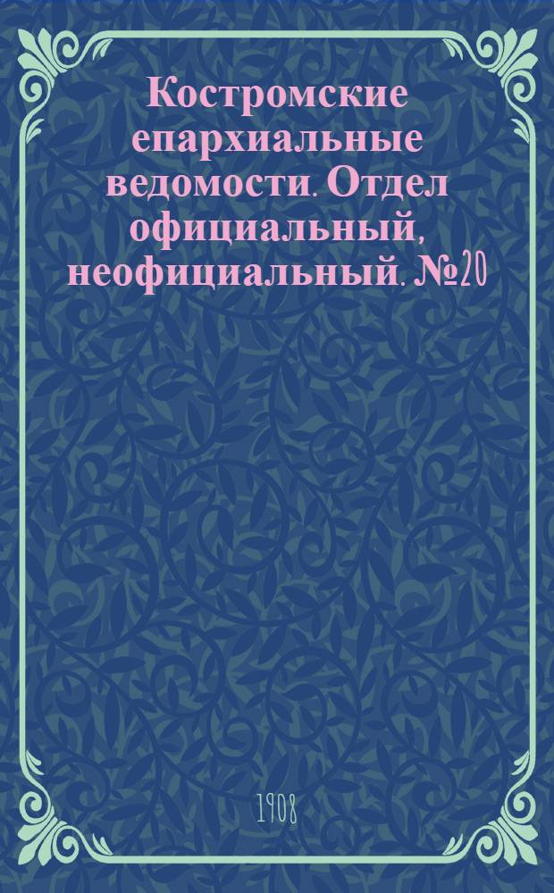 Костромские епархиальные ведомости. Отдел официальный, неофициальный. № 20 (15 октября 1908 г.)
