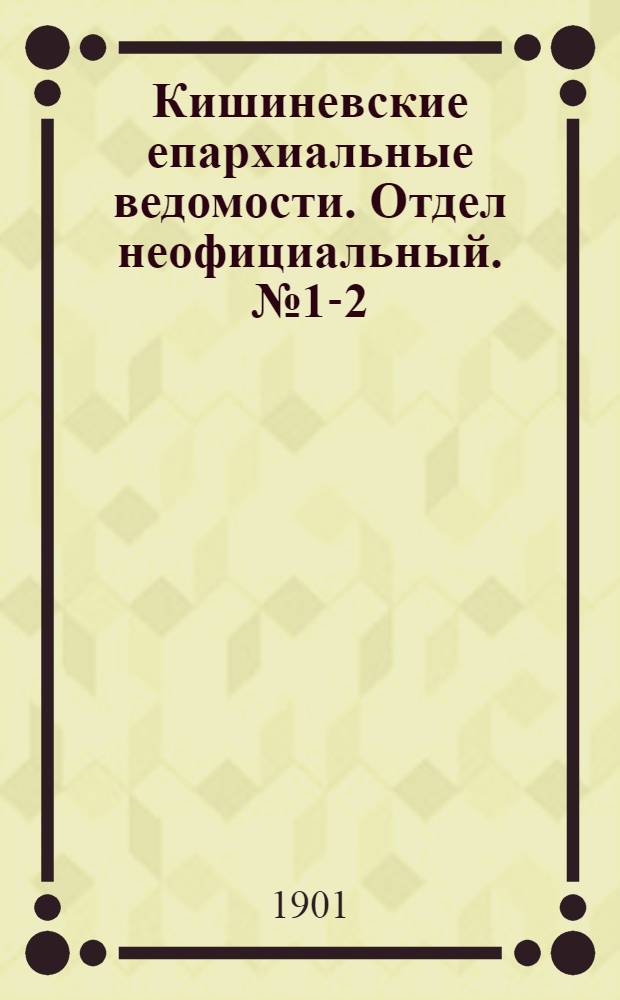 Кишиневские епархиальные ведомости. Отдел неофициальный. № 1-2 (1 - 15 января 1901 г.)