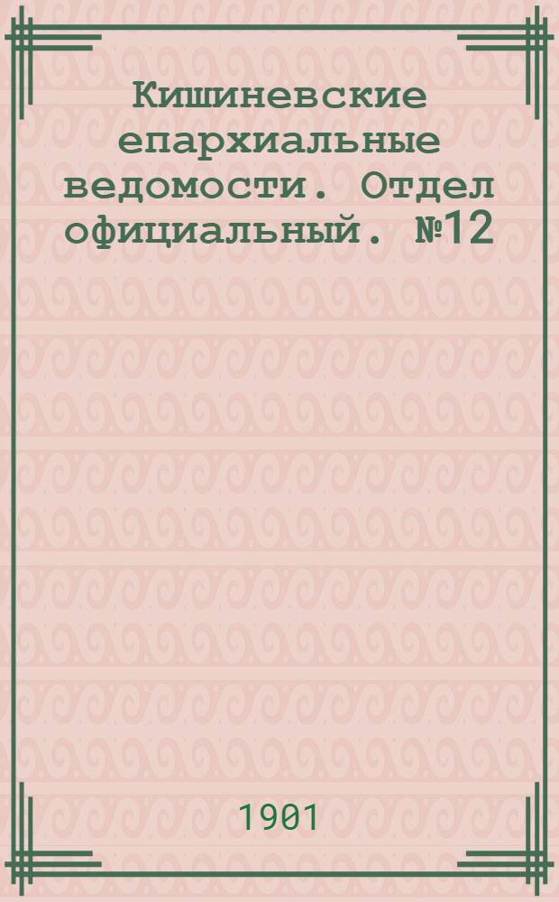 Кишиневские епархиальные ведомости. Отдел официальный. № 12 (15 июня 1901 г.)
