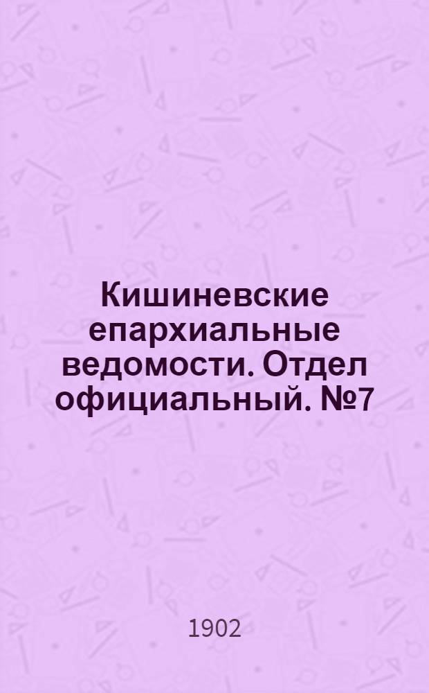 Кишиневские епархиальные ведомости. Отдел официальный. № 7 (1 апреля 1902 г.)
