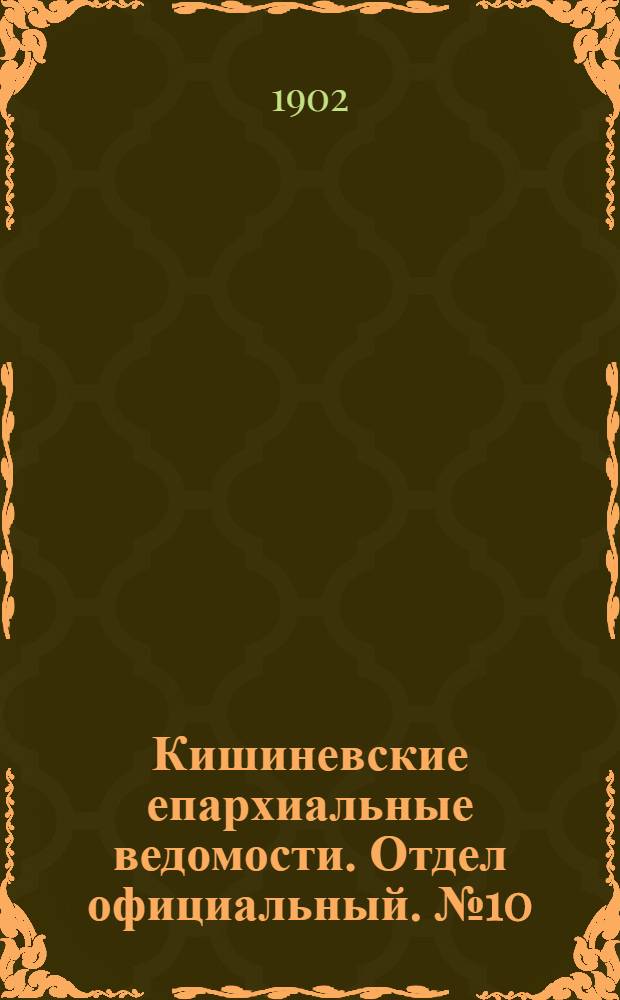 Кишиневские епархиальные ведомости. Отдел официальный. № 10 (15 мая 1902 г.)