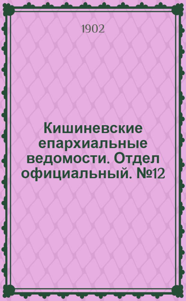 Кишиневские епархиальные ведомости. Отдел официальный. № 12 (15 июня 1902 г.)