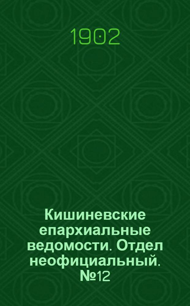 Кишиневские епархиальные ведомости. Отдел неофициальный. № 12 (15 июня 1902 г.)