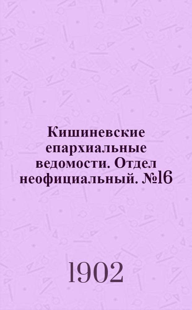 Кишиневские епархиальные ведомости. Отдел неофициальный. № 16 (15 августа 1902 г.)