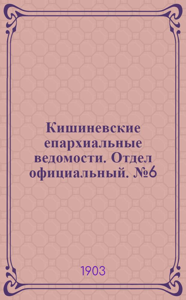 Кишиневские епархиальные ведомости. Отдел официальный. № 6 (15 марта 1903 г.)
