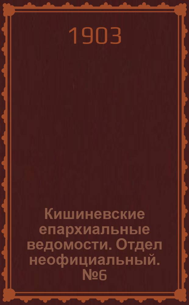 Кишиневские епархиальные ведомости. Отдел неофициальный. № 6 (15 марта 1903 г.)
