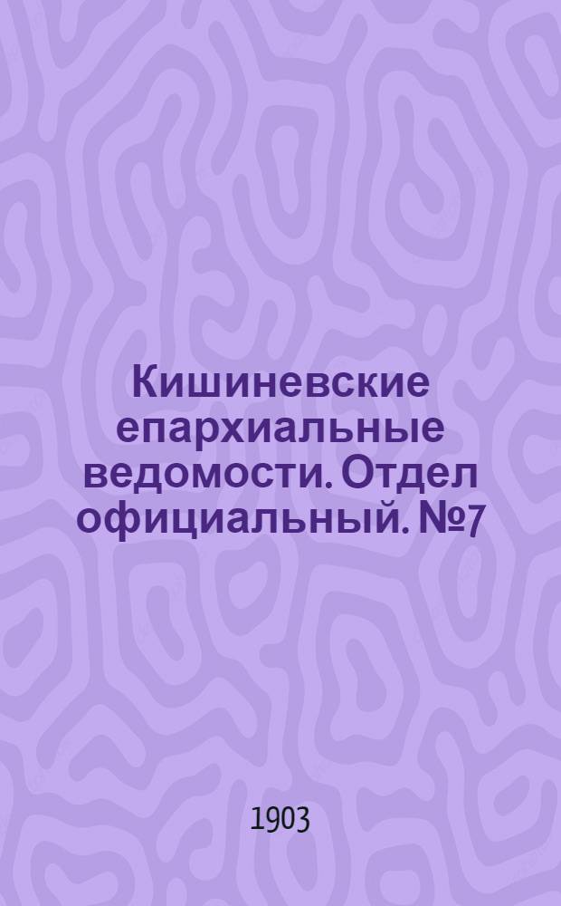 Кишиневские епархиальные ведомости. Отдел официальный. № 7 (1 апреля 1903 г.)