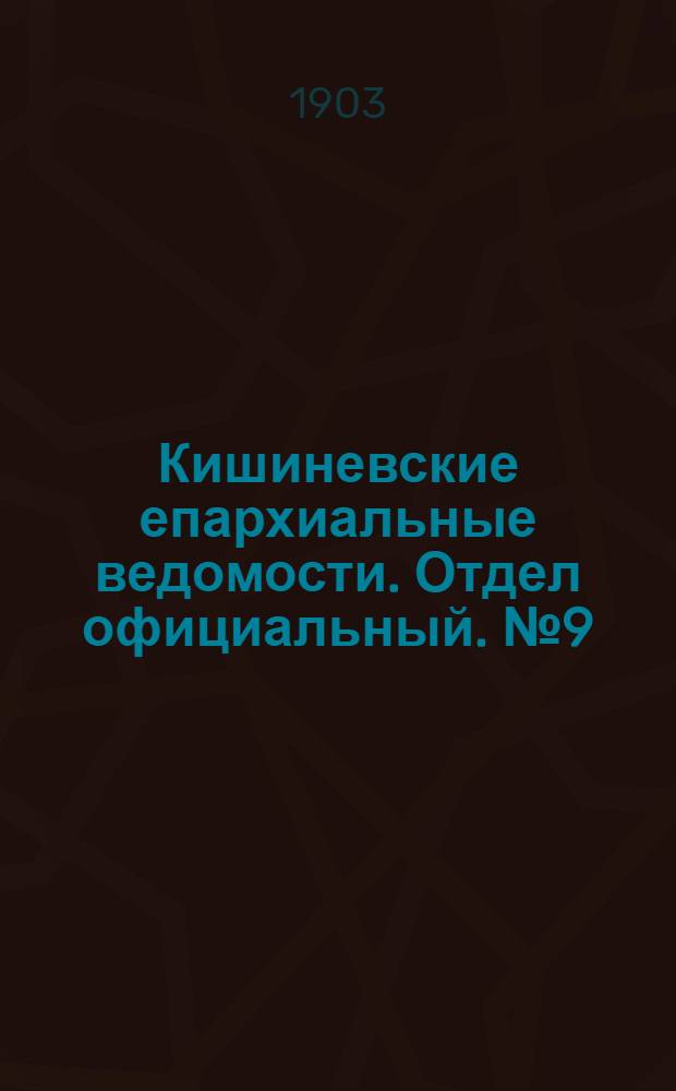 Кишиневские епархиальные ведомости. Отдел официальный. № 9 (1 мая 1903 г.)