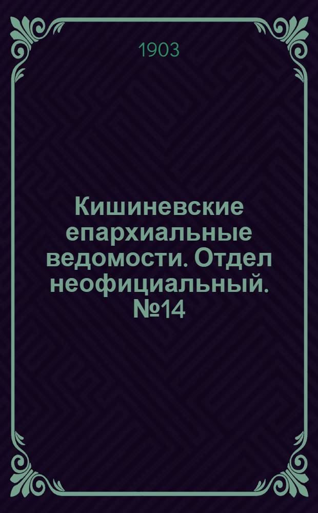 Кишиневские епархиальные ведомости. Отдел неофициальный. № 14 (15 июля 1903 г.)