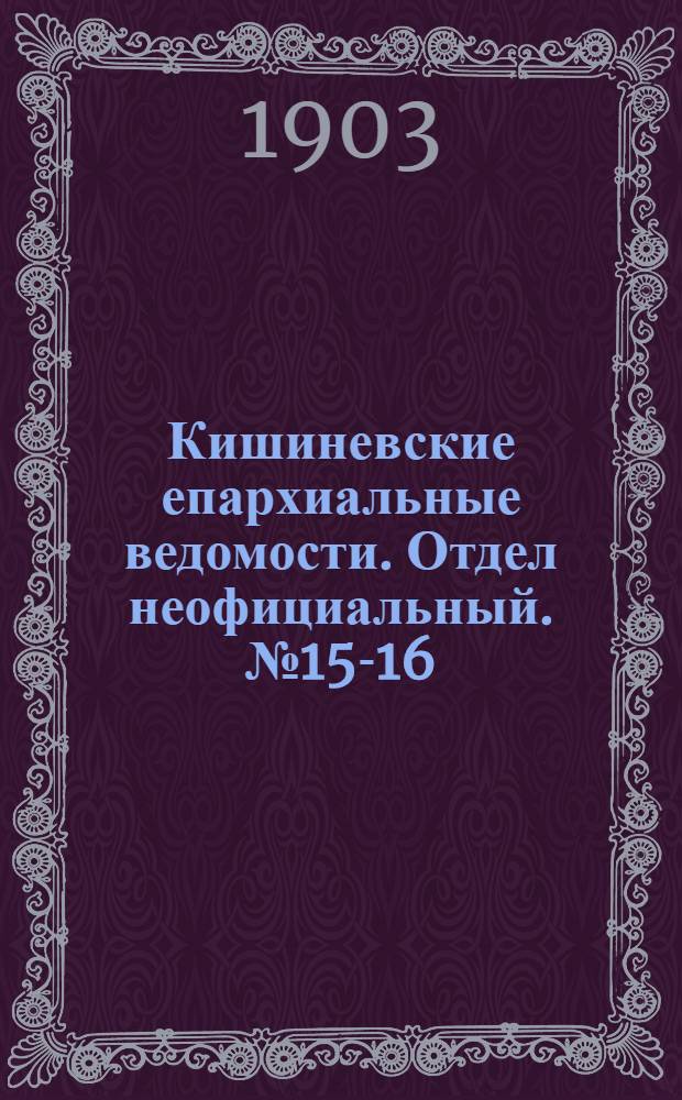 Кишиневские епархиальные ведомости. Отдел неофициальный. № 15-16 (1 - 15 августа 1903 г.)