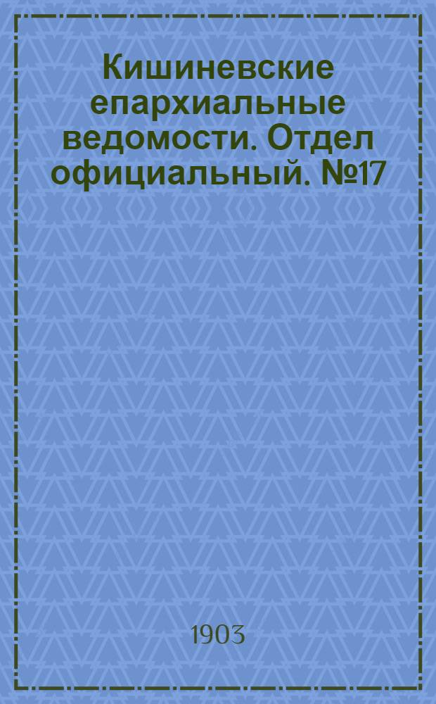 Кишиневские епархиальные ведомости. Отдел официальный. № 17 (1 сентября 1903 г.)