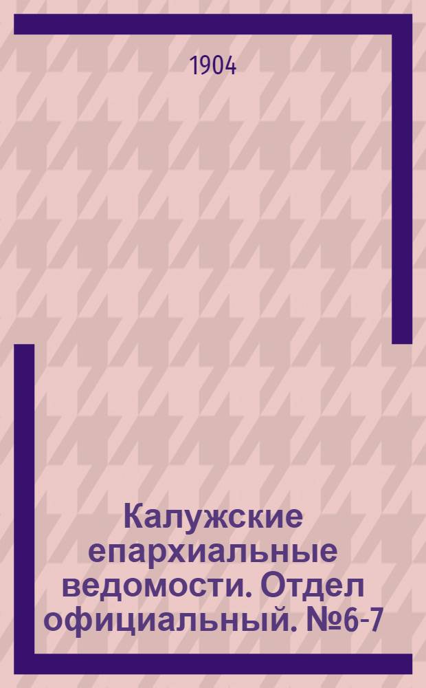 Калужские епархиальные ведомости. Отдел официальный. № 6-7 (15 апреля 1904 г.)