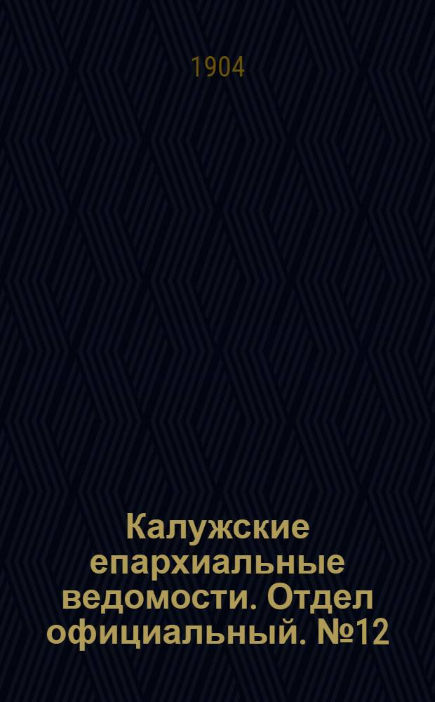 Калужские епархиальные ведомости. Отдел официальный. № 12 (30 июня 1904 г.)