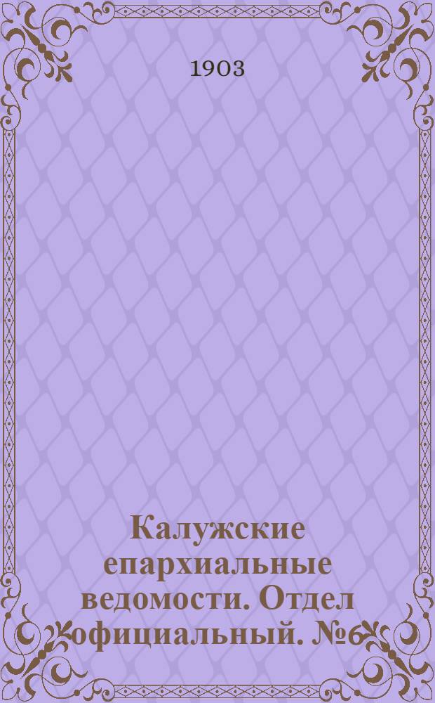Калужские епархиальные ведомости. Отдел официальный. № 6 (31 марта 1903 г.)