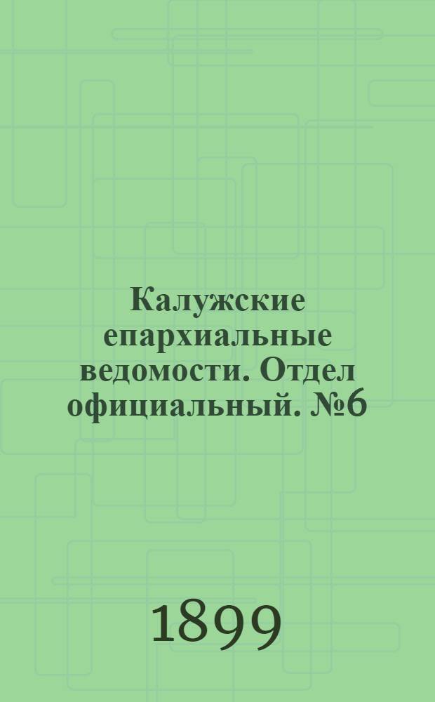 Калужские епархиальные ведомости. Отдел официальный. № 6 (31 марта 1899 г.)