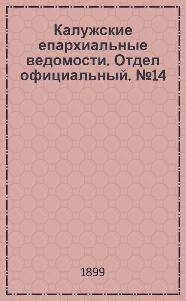 Калужские епархиальные ведомости. Отдел официальный. № 14 (31 июля 1899 г.)