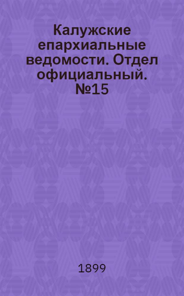 Калужские епархиальные ведомости. Отдел официальный. № 15 (15 августа 1899 г.)