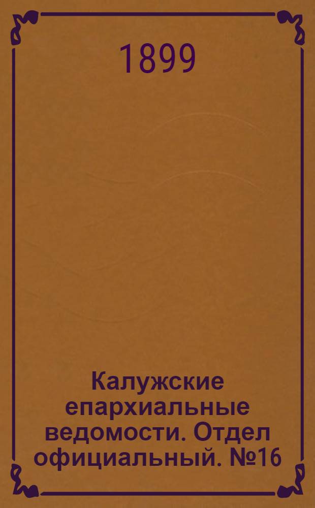 Калужские епархиальные ведомости. Отдел официальный. № 16 (31 августа 1899 г.)