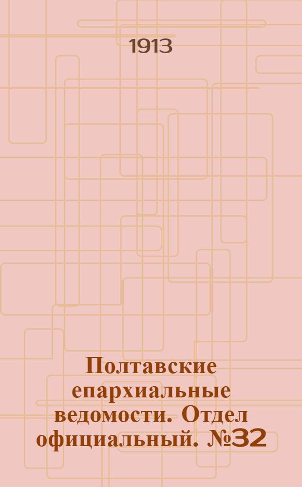 Полтавские епархиальные ведомости. Отдел официальный. № 32 (10 ноября 1913 г.)